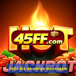 feliz dia do amigo mensagem